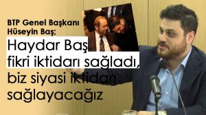 Bağımsız Türkiye Partisi (BTP) Genel Başkanı Hüseyin Baş, “Prof. Dr. Haydar Baş fikri iktidarı sağladı, biz ise siyasi iktidarı sağlayacağız”