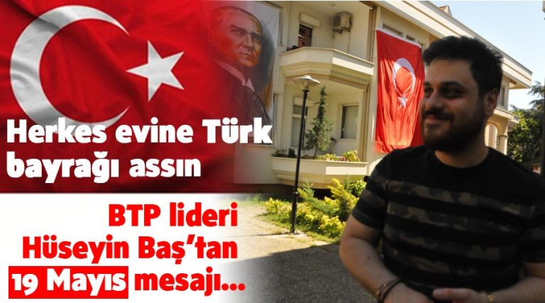 BTP lideri Hüseyin Baş’tan 19 Mayıs mesajı: Herkes evine Türk bayrağı assın