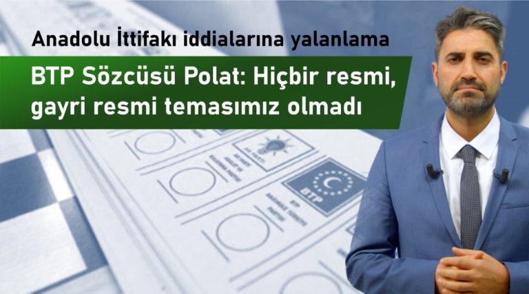 BTP, Anadolu İttifakı iddialarını yalanladı Polat: Hiçbir resmi, gayri resmi temasımız olmamıştır.