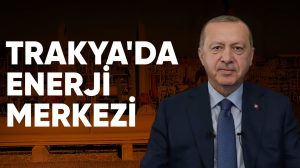 Cumhurbaşkanı Erdoğan: Trakya enerjide bir merkez haline gelecek