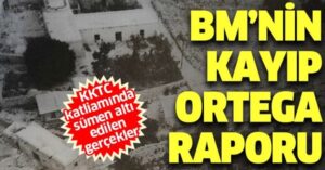 BM Heyetinin kayıp 580 sayfalık ‘Ortega Raporu’