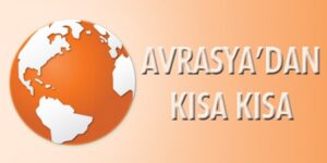 UHA / İnternational News Agency’ndan Avrasya’dan kısa kısa!…