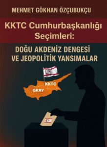 “KKTC Cumhurbaşkanlığı Seçimleri; Doğu Akdeniz Dengesi ve Jeopolitik Yansımalar”