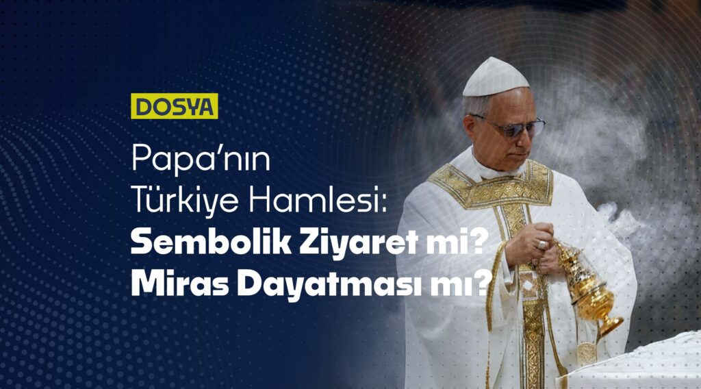 Papa’nın bu Türkiye ziyareti, diplomatik bir jestten çok daha fazlasını işaret ediyor…